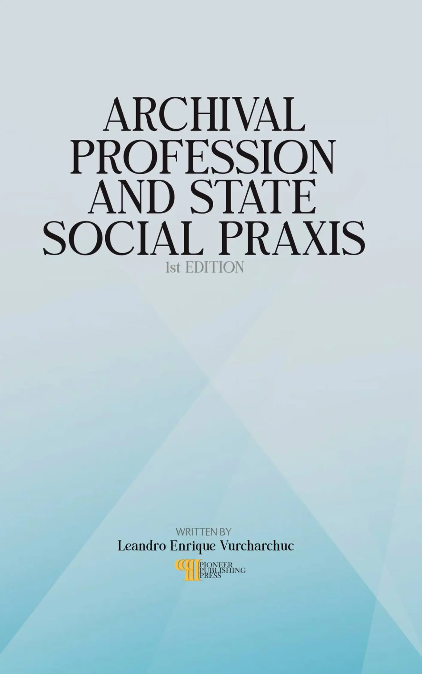 Archival Profession And State Social Praxis By Leandro Enrique Vurcharchuc published by Pioneer Publishing Press